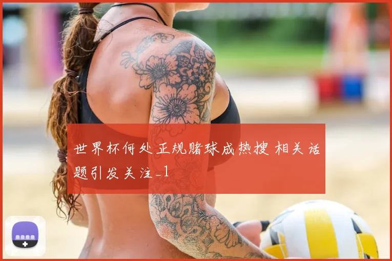 世界杯何处正规赌球成热搜 相关话题引发关注_1