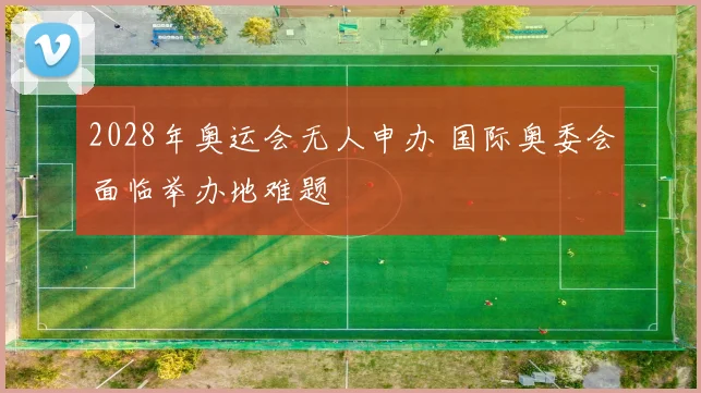 2028年奥运会无人申办 国际奥委会面临举办地难题